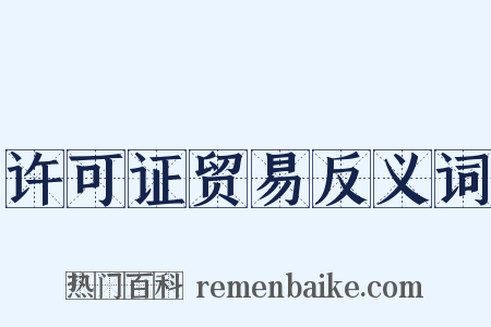 许可证贸易反义词是什么意思的图片